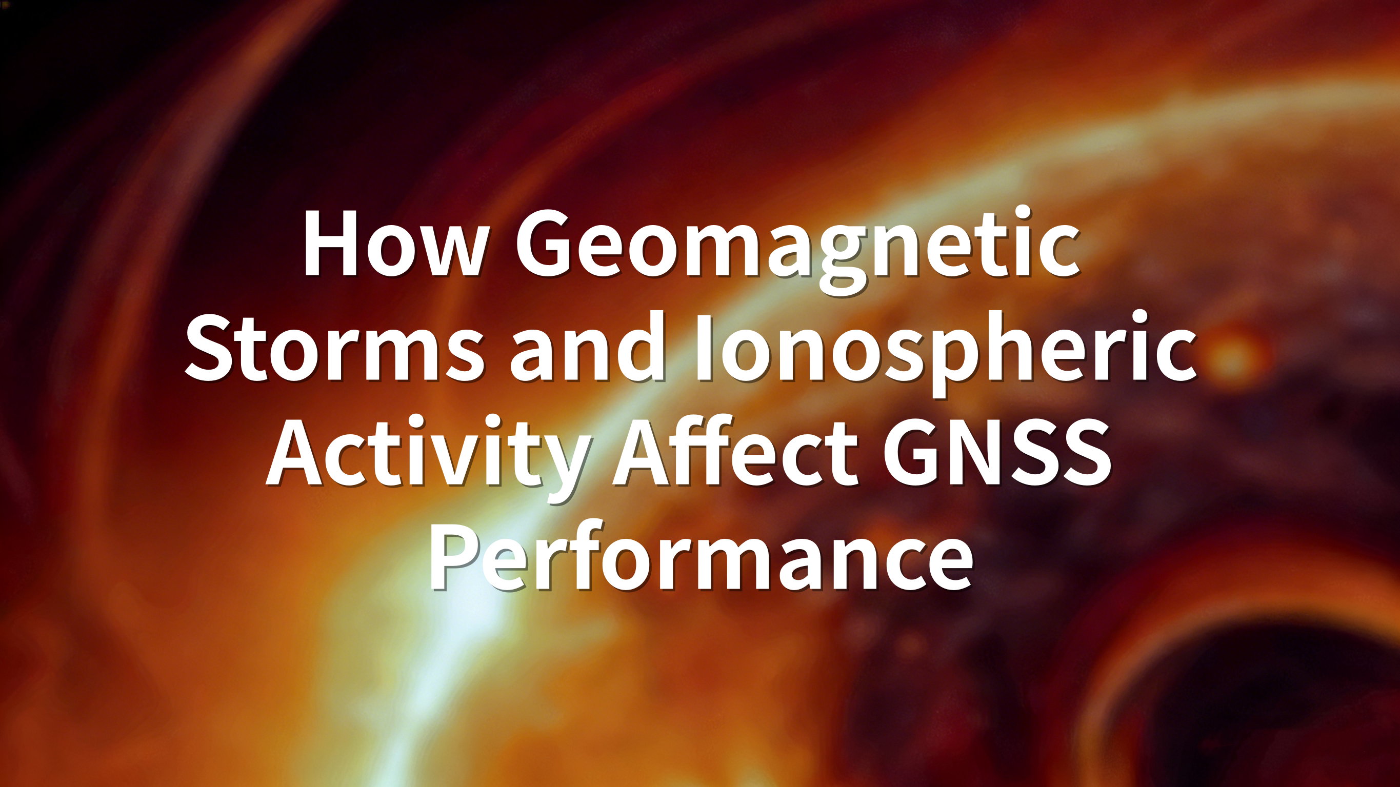 How Geomagnetic Storms and Ionospheric Activity Affect GNSS Performanc ...